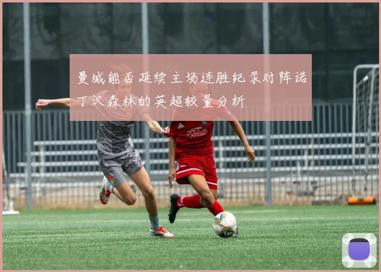 曼城能否延续主场连胜纪录对阵诺丁汉森林的英超较量分析