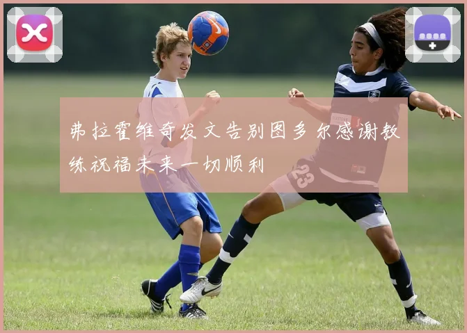 弗拉霍维奇发文告别图多尔感谢教练祝福未来一切顺利