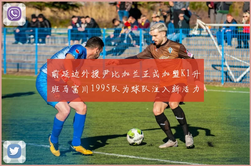 前延边外援尹比加兰正式加盟K1升班马富川1995队为球队注入新活力