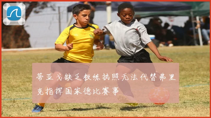蒂亚戈缺乏教练执照无法代替弗里克指挥国家德比赛事