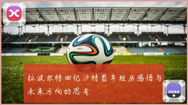 拉波尔特回忆沙特首年经历感悟与未来方向的思考