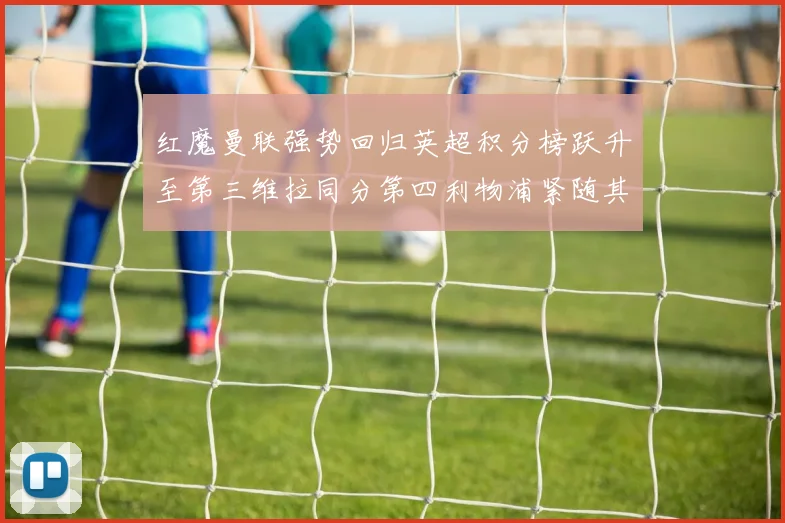 红魔曼联强势回归英超积分榜跃升至第三维拉同分第四利物浦紧随其后第五