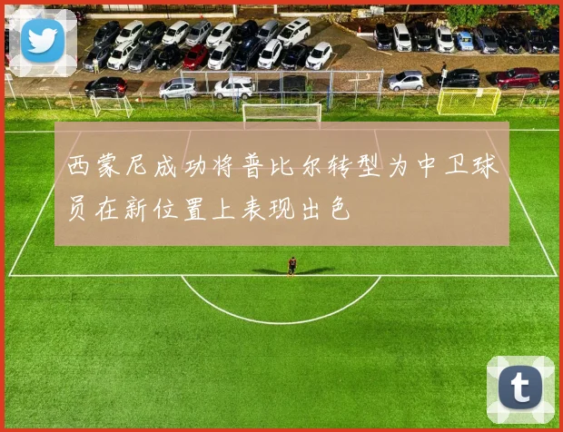 西蒙尼成功将普比尔转型为中卫球员在新位置上表现出色