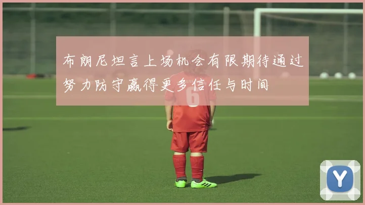 布朗尼坦言上场机会有限期待通过努力防守赢得更多信任与时间