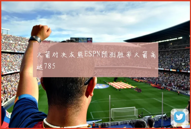 火箭对决灰熊ESPN预测胜率火箭高达785