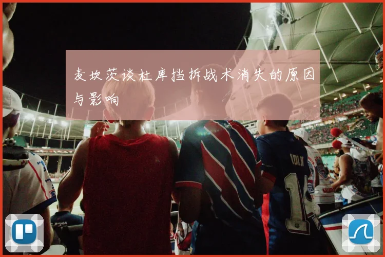 麦坎茨谈杜库挡拆战术消失的原因与影响