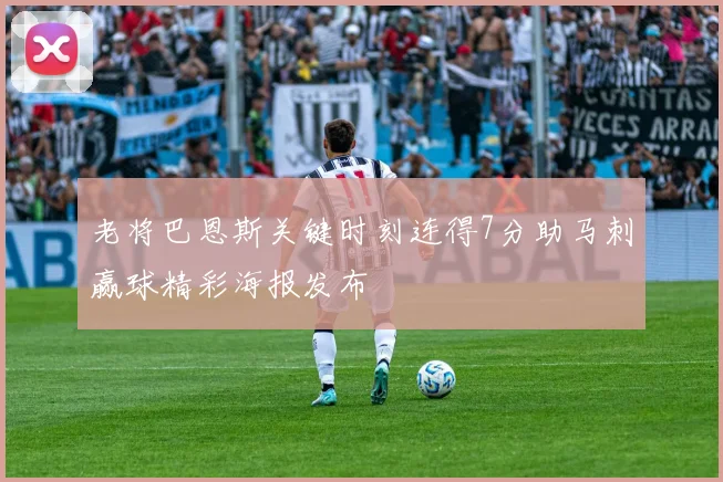 老将巴恩斯关键时刻连得7分助马刺赢球精彩海报发布