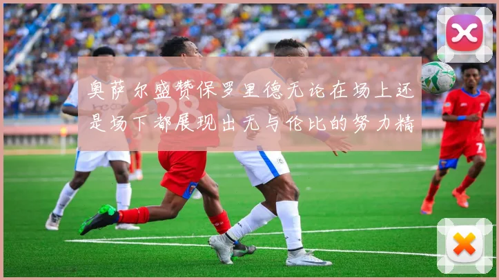 奥萨尔盛赞保罗里德无论在场上还是场下都展现出无与伦比的努力精神